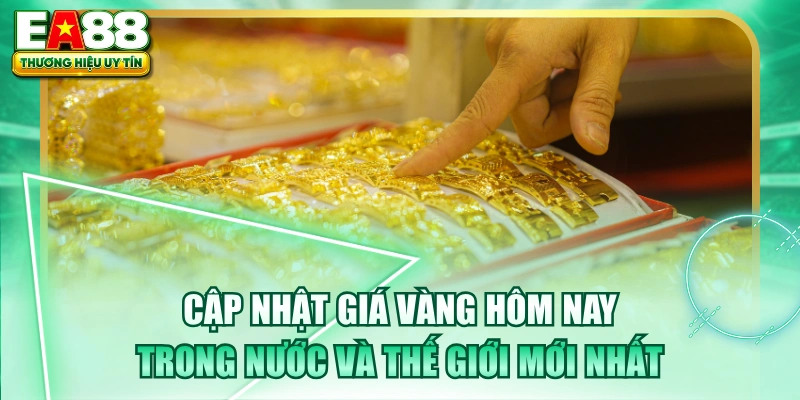 Cập Nhật Giá Vàng Hôm Nay Trong Nước Và Thế Giới Mới Nhất