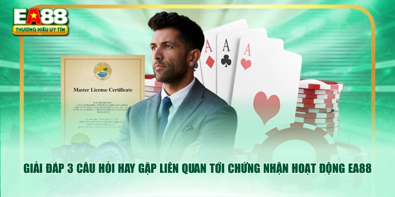 Giải đáp 3 câu hỏi hay gặp liên quan tới chứng nhận hoạt động EA88