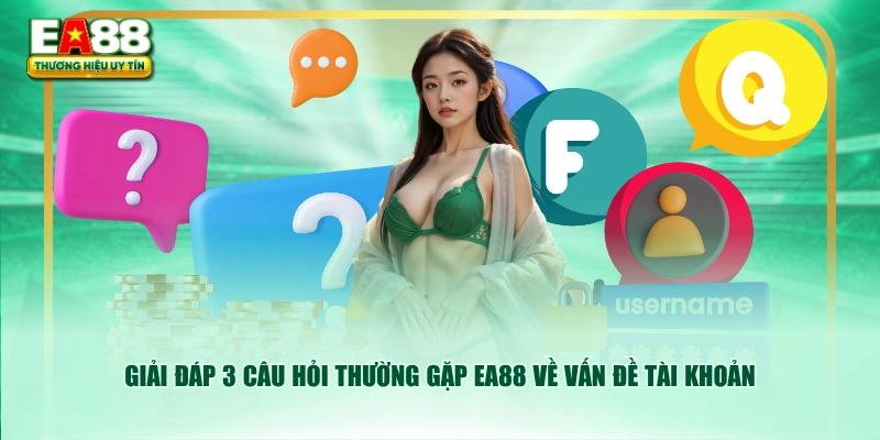 Giải đáp 3 câu hỏi thường gặp EA88 về vấn đề tài khoản