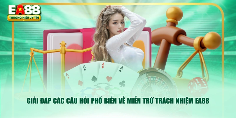Giải đáp các câu hỏi phổ biến về miễn trừ trách nhiệm EA88