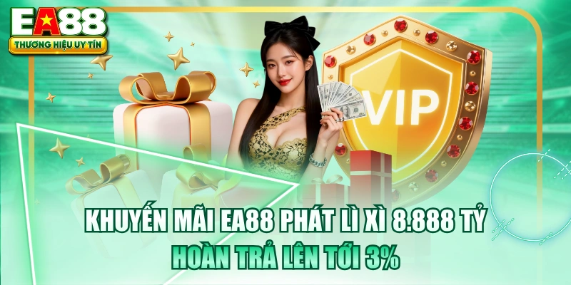 Khuyến Mãi EA88 Phát Lì Xì 8.888 Tỷ, Hoàn Trả Lên Tới 3% 
