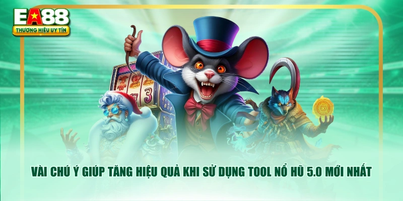 Vài chú ý giúp tăng hiệu quả khi sử dụng tool nổ hũ 5.0 mới nhất